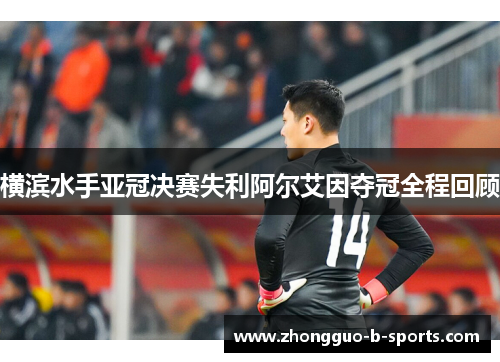 横滨水手亚冠决赛失利阿尔艾因夺冠全程回顾 横滨水手亚冠决赛失利阿尔艾因夺冠全程回顾