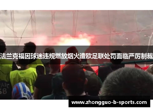 法兰克福因球迷违规燃放烟火遭欧足联处罚面临严厉制裁 法兰克福因球迷违规燃放烟火遭欧足联处罚面临严厉制裁