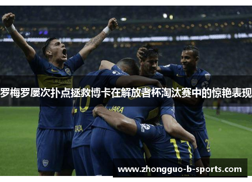 罗梅罗屡次扑点拯救博卡在解放者杯淘汰赛中的惊艳表现