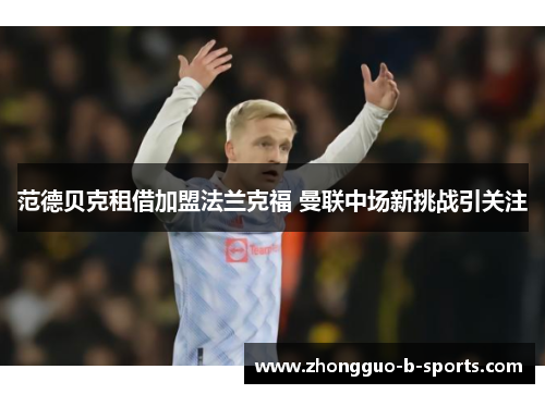 范德贝克租借加盟法兰克福 曼联中场新挑战引关注 范德贝克租借加盟法兰克福 曼联中场新挑战引关注