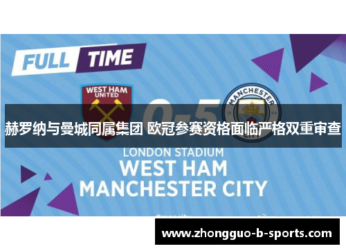 赫罗纳与曼城同属集团 欧冠参赛资格面临严格双重审查 赫罗纳与曼城同属集团 欧冠参赛资格面临严格双重审查