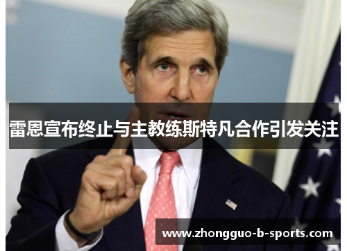 雷恩宣布终止与主教练斯特凡合作引发关注 雷恩宣布终止与主教练斯特凡合作引发关注