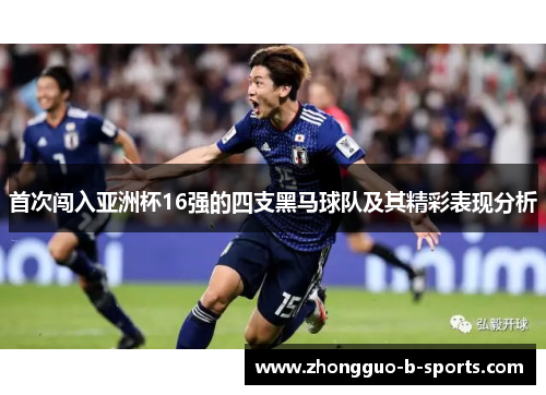 首次闯入亚洲杯16强的四支黑马球队及其精彩表现分析 首次闯入亚洲杯16强的四支黑马球队及其精彩表现分析