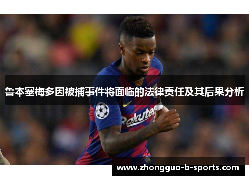 鲁本塞梅多因被捕事件将面临的法律责任及其后果分析