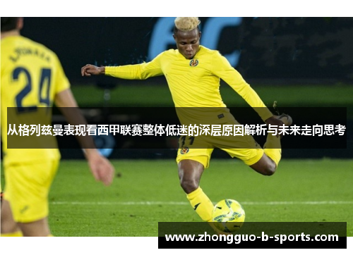 从格列兹曼表现看西甲联赛整体低迷的深层原因解析与未来走向思考