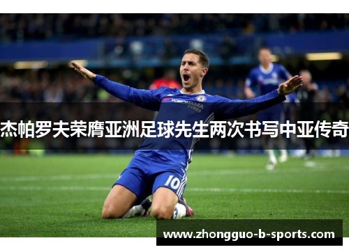 杰帕罗夫荣膺亚洲足球先生两次书写中亚传奇 杰帕罗夫荣膺亚洲足球先生两次书写中亚传奇