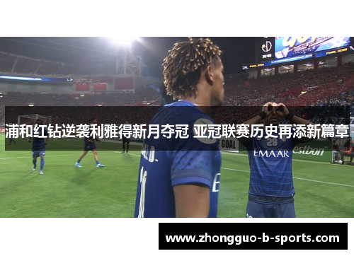 浦和红钻逆袭利雅得新月夺冠 亚冠联赛历史再添新篇章