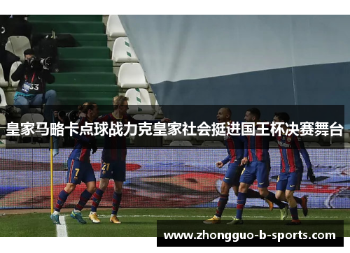皇家马略卡点球战力克皇家社会挺进国王杯决赛舞台 皇家马略卡点球战力克皇家社会挺进国王杯决赛舞台