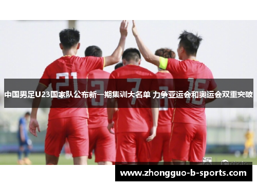 中国男足U23国家队公布新一期集训大名单 力争亚运会和奥运会双重突破