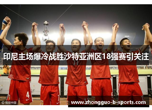 印尼主场爆冷战胜沙特亚洲区18强赛引关注