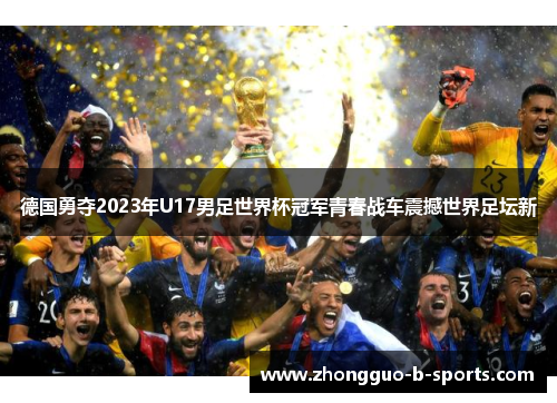 德国勇夺2023年U17男足世界杯冠军青春战车震撼世界足坛新 德国勇夺2023年U17男足世界杯冠军青春战车震撼世界足坛新