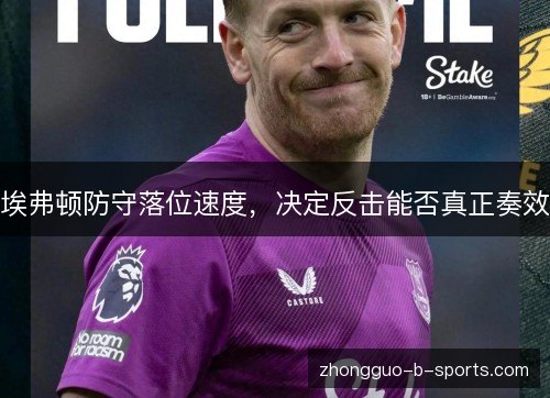 埃弗顿防守落位速度，决定反击能否真正奏效