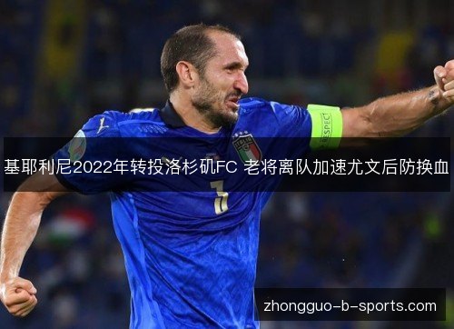 基耶利尼2022年转投洛杉矶FC 老将离队加速尤文后防换血